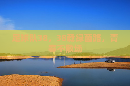 足球队38,38载绿茵路,青春不散场
