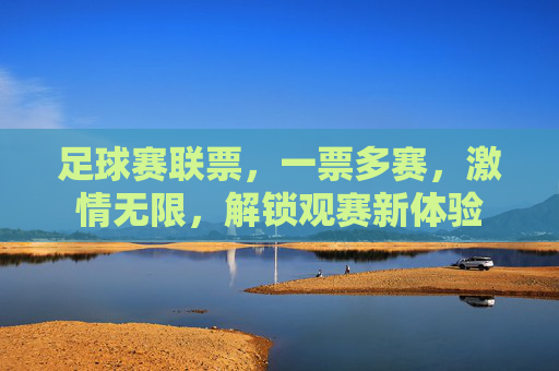 足球赛联票,一票多赛,激情无限,解锁观赛新体验