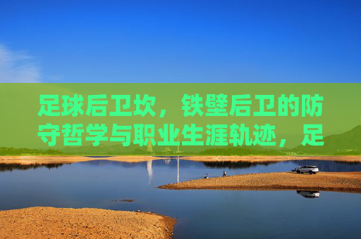 足球后卫坎,铁壁后卫的防守哲学与职业生涯轨迹,足球后卫坎,铁壁防守哲学与职业生涯轨迹