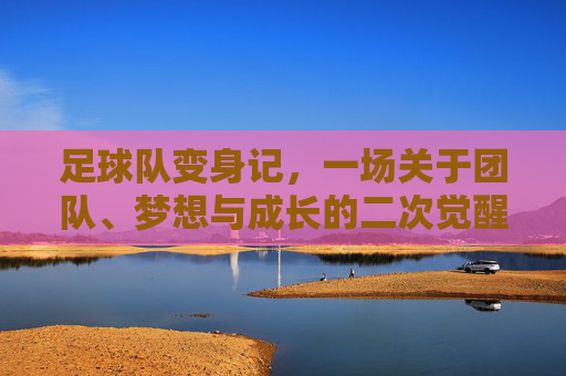 足球队变身记，一场关于团队、梦想与成长的二次觉醒