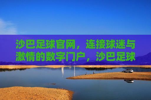 沙巴足球官网，连接球迷与激情的数字门户，沙巴足球官网，连接球迷与激情的数字门户