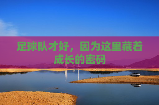 足球队才好，因为这里藏着成长的密码