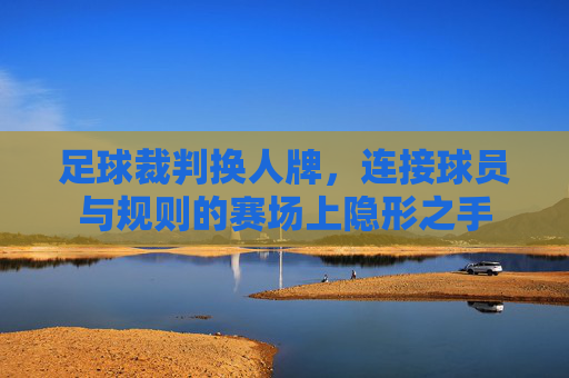 足球裁判换人牌,连接球员与规则的赛场上隐形之手