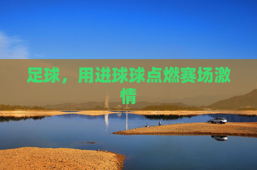 足球，用进球球点燃赛场激情