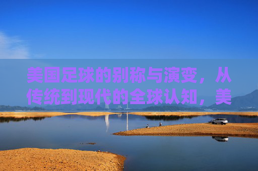 美国足球的别称与演变,从传统到现代的全球认知,美国足球的别称演变,传统认知到现代全球视角