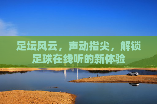 足坛风云，声动指尖，解锁足球在线听的新体验