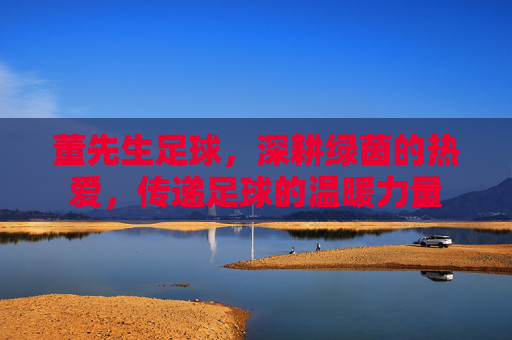董先生足球，深耕绿茵的热爱，传递足球的温暖力量