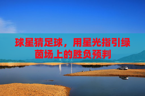 球星猜足球，用星光指引绿茵场上的胜负预判