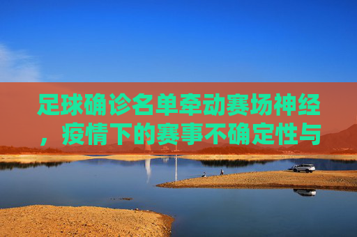 足球确诊名单牵动赛场神经，疫情下的赛事不确定性与应对，足球确诊名单牵动赛场神经，疫情下赛事的不确定性与应对
