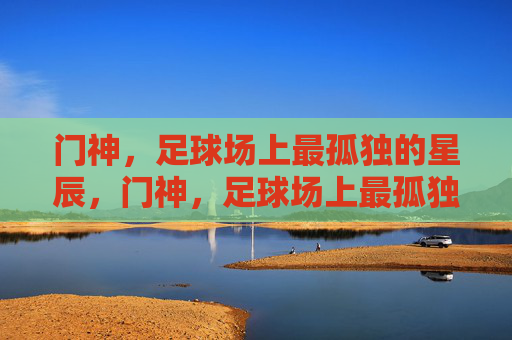 门神,足球场上最孤独的星辰,门神,足球场上最孤独的星辰