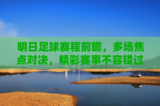 明日足球赛程前瞻,多场焦点对决,精彩赛事不容错过,明日足球赛程前瞻,多场焦点对决,精彩赛事不容错过