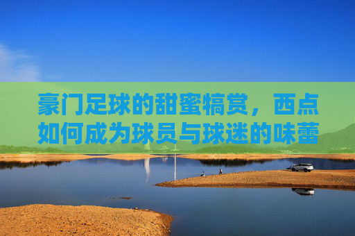 豪门足球的甜蜜犒赏,西点如何成为球员与球迷的味蕾盛宴