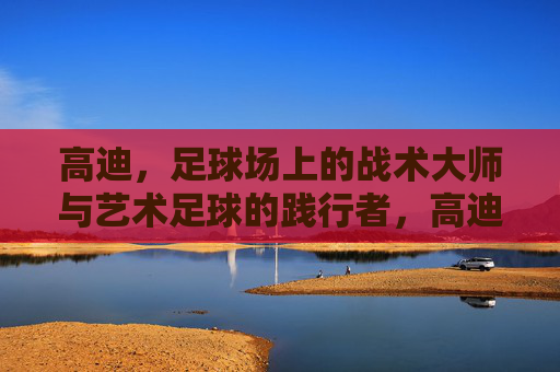 高迪,足球场上的战术大师与艺术足球的践行者,高迪,足球场上的战术大师与艺术足球的践行者