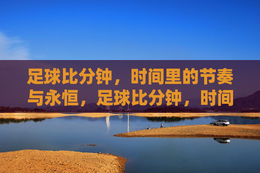 足球比分钟，时间里的节奏与永恒，足球比分钟，时间里的节奏与永恒