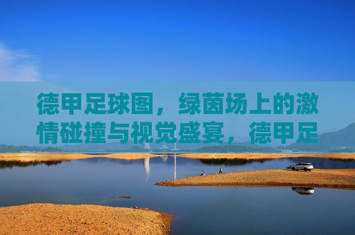 德甲足球图，绿茵场上的激情碰撞与视觉盛宴，德甲足球图，绿茵场上的激情碰撞与视觉盛宴