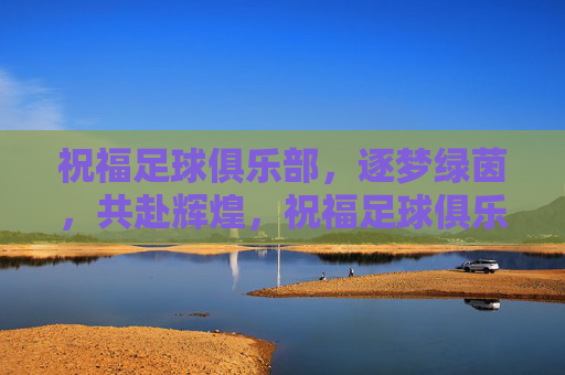 祝福足球俱乐部，逐梦绿茵，共赴辉煌，祝福足球俱乐部，逐梦绿茵，共赴辉煌