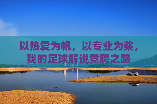 以热爱为帆，以专业为桨，我的足球解说竞聘之路