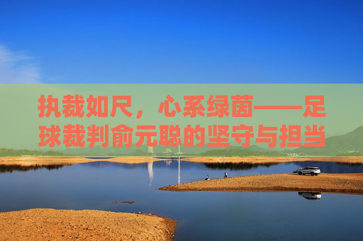 执裁如尺，心系绿茵——足球裁判俞元聪的坚守与担当