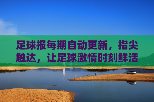 足球报每期自动更新，指尖触达，让足球激情时刻鲜活