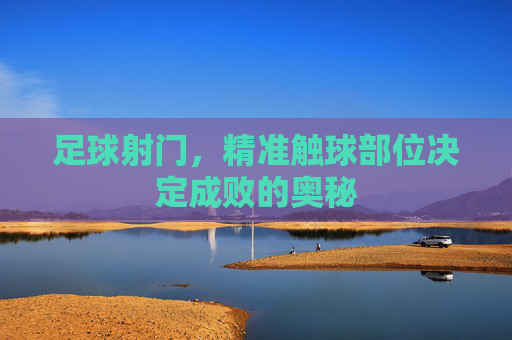 足球射门,精准触球部位决定成败的奥秘