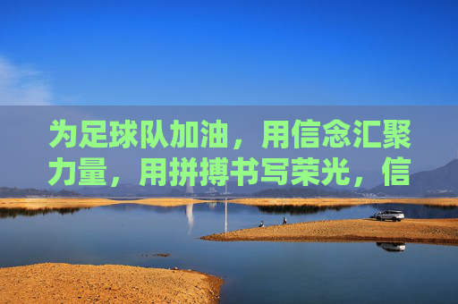 为足球队加油，用信念汇聚力量，用拼搏书写荣光，信念凝聚力量，拼搏铸就荣光，为足球队加油