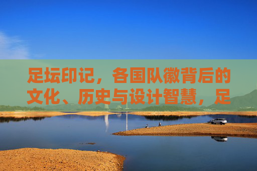 足坛印记，各国队徽背后的文化、历史与设计智慧，足坛印记，各国队徽背后的文化、历史与设计智慧