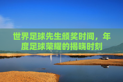 世界足球先生颁奖时间，年度足球荣耀的揭晓时刻