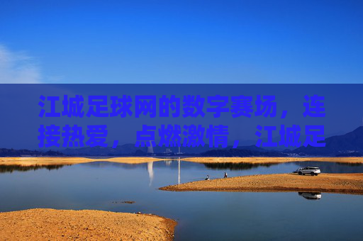 江城足球网的数字赛场，连接热爱，点燃激情，江城足球网数字赛场，连接热爱，点燃激情
