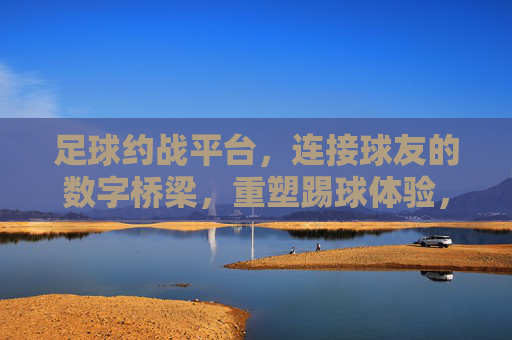 足球约战平台,连接球友的数字桥梁,重塑踢球体验,足球约战平台,连接球友的数字桥梁,重塑踢球体验