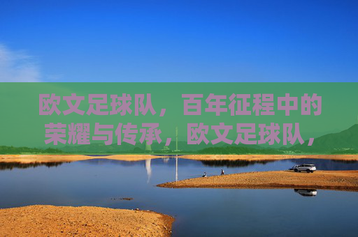 欧文足球队，百年征程中的荣耀与传承，欧文足球队，百年征程中的荣耀与传承