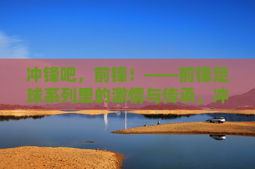 冲锋吧，前锋！——前锋足球系列里的激情与传承，冲锋吧，前锋！——前锋足球系列里的激情与传承