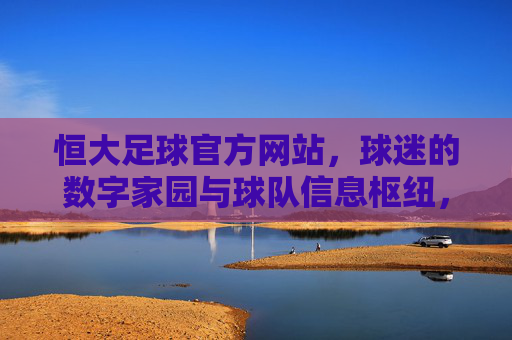 恒大足球官方网站,球迷的数字家园与球队信息枢纽,恒大足球官方网站,球迷的数字家园与球队信息枢纽