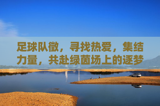 足球队徵，寻找热爱，集结力量，共赴绿茵场上的逐梦之旅