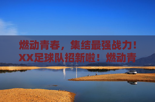 燃动青春，集结最强战力！XX足球队招新啦！燃动青春，集结最强战力！XX足球队招新啦！