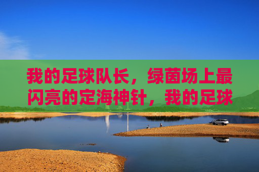 我的足球队长，绿茵场上最闪亮的定海神针，我的足球队长，绿茵场上最闪亮的定海神针
