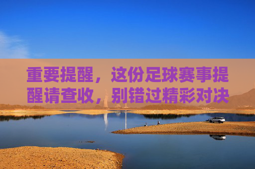 重要提醒，这份足球赛事提醒请查收，别错过精彩对决，重要提醒，这份足球赛事提醒请查收，别错过精彩对决
