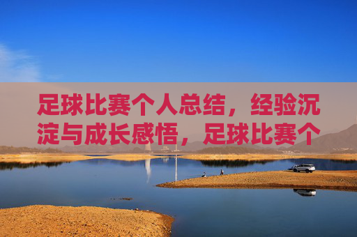 足球比赛个人总结,经验沉淀与成长感悟,足球比赛个人总结,经验沉淀与成长感悟