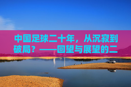 中国足球二十年，从沉寂到破局？——回望与展望的二十年，中国足球二十年，从沉寂到破局？——回望与展望的二十年