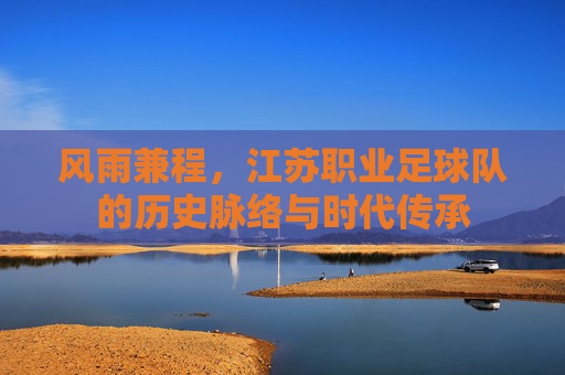 风雨兼程，江苏职业足球队的历史脉络与时代传承