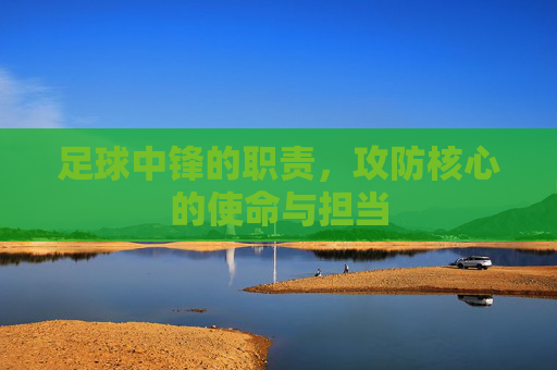 足球中锋的职责，攻防核心的使命与担当