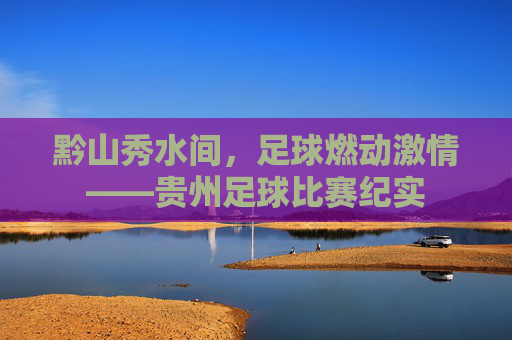 黔山秀水间,足球燃动激情——贵州足球比赛纪实