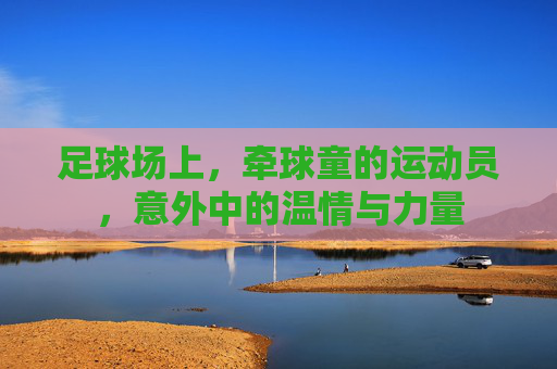 足球场上,牵球童的运动员,意外中的温情与力量
