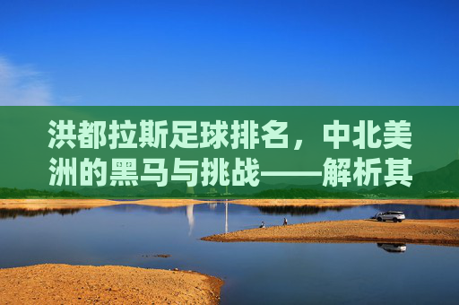 洪都拉斯足球排名,中北美洲的黑马与挑战——解析其排名背后的故事与未来展望