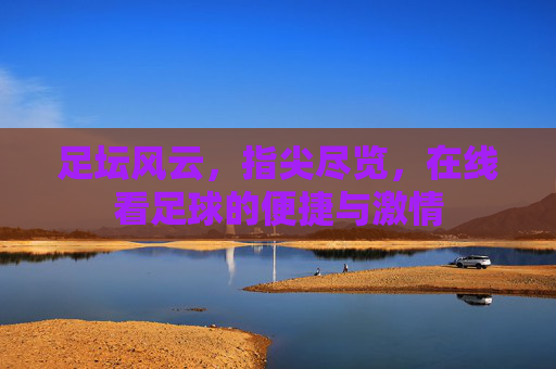 足坛风云,指尖尽览,在线看足球的便捷与激情