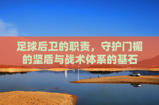 足球后卫的职责，守护门楣的坚盾与战术体系的基石