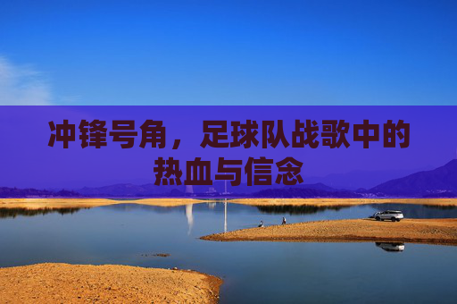 冲锋号角，足球队战歌中的热血与信念