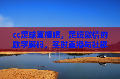 cc足球直播吧，足坛激情的数字解码，实时直播与社群共融的观赛新体验