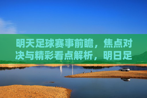 明天足球赛事前瞻,焦点对决与精彩看点解析,明日足球赛事前瞻,焦点对决与精彩看点解析