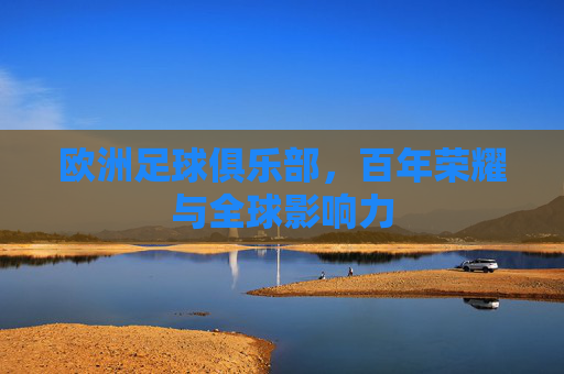 欧洲足球俱乐部，百年荣耀与全球影响力