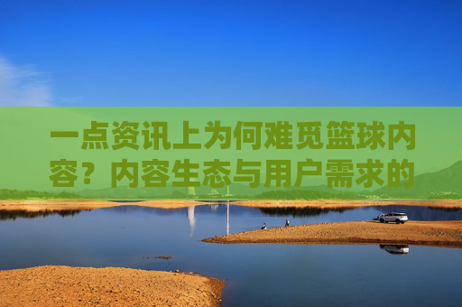 一点资讯上为何难觅篮球内容？内容生态与用户需求的错位分析